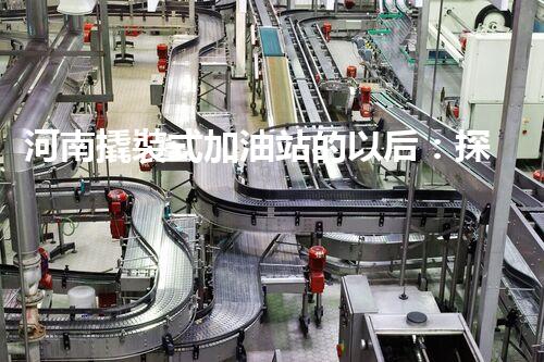 河南撬裝式加油站的以后：探索化工廠拆除領(lǐng)域的新技術(shù)和挑戰(zhàn)！